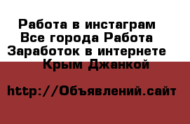 Работа в инстаграм - Все города Работа » Заработок в интернете   . Крым,Джанкой